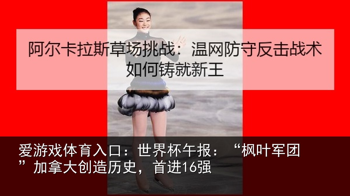 爱游戏体育入口：世界杯午报：“枫叶军团”加拿大创造历史，首进16强