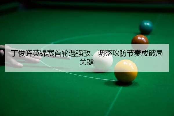 ding-jun-hui-ying-jin-sai-shou-lun-yu-qiang-di-tiao-zheng-gong-fang-jie-zou-cheng-po-ju-guan-jian-3-514.jpg