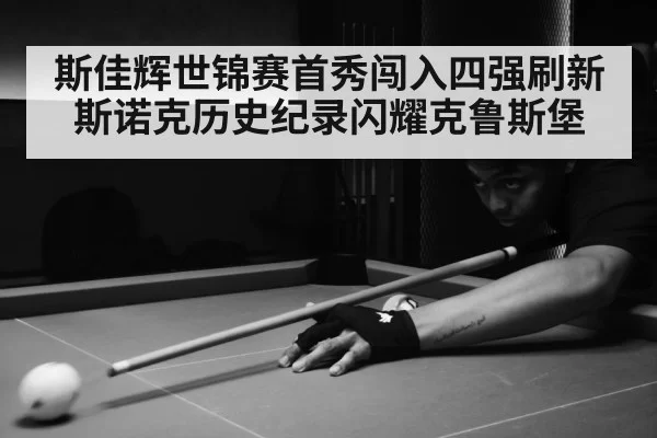 斯佳辉世锦赛首秀闯入四强刷新斯诺克历史纪录闪耀克鲁斯堡