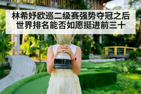 林希妤欧巡二级赛强势夺冠之后世界排名能否如愿挺进前三十