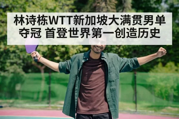 林诗栋WTT新加坡大满贯男单夺冠 首登世界第一创造历史